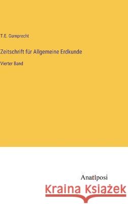 Zeitschrift fur Allgemeine Erdkunde: Vierter Band T E Gumprecht   9783382010195 Anatiposi Verlag