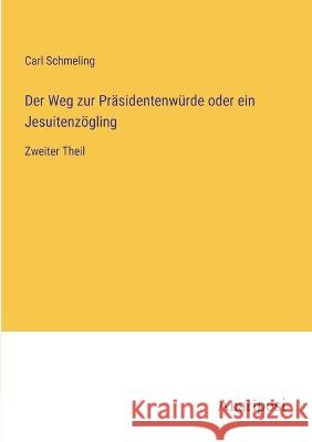 Der Weg zur Prasidentenwurde oder ein Jesuitenzoegling: Zweiter Theil Carl Schmeling   9783382011901 Anatiposi Verlag