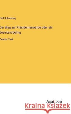 Der Weg zur Prasidentenwurde oder ein Jesuitenzoegling: Zweiter Theil Carl Schmeling   9783382011918 Anatiposi Verlag