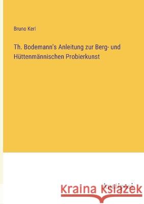 Th. Bodemann's Anleitung zur Berg- und Huttenmannischen Probierkunst Bruno Kerl   9783382012243 Anatiposi Verlag