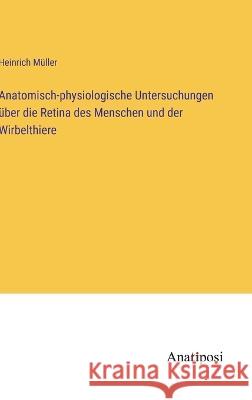 Anatomisch-physiologische Untersuchungen uber die Retina des Menschen und der Wirbelthiere Heinrich Muller   9783382012298 Anatiposi Verlag