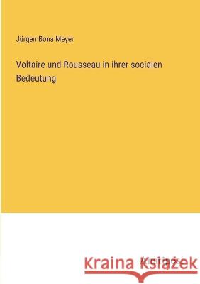 Voltaire und Rousseau in ihrer socialen Bedeutung Jurgen Bona Meyer   9783382012489