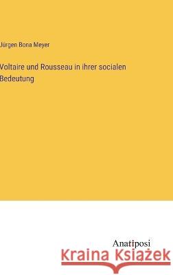 Voltaire und Rousseau in ihrer socialen Bedeutung Jurgen Bona Meyer   9783382012496