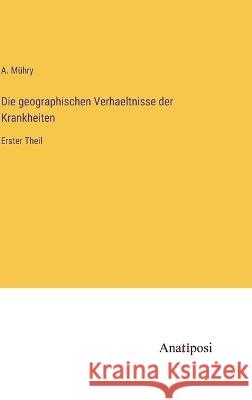 Die geographischen Verhaeltnisse der Krankheiten: Erster Theil A Muhry   9783382012656 Anatiposi Verlag