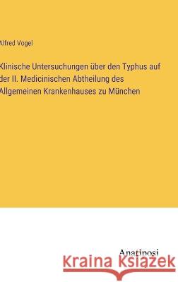 Klinische Untersuchungen uber den Typhus auf der II. Medicinischen Abtheilung des Allgemeinen Krankenhauses zu Munchen Alfred Vogel   9783382012717 Anatiposi Verlag