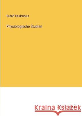 Physiologische Studien Rudolf Heidenhain   9783382012762 Anatiposi Verlag