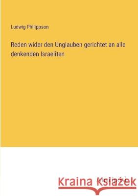 Reden wider den Unglauben gerichtet an alle denkenden Israeliten Ludwig Philippson   9783382014223 Anatiposi Verlag