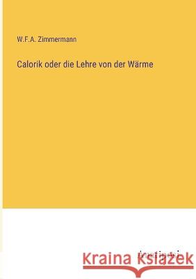 Calorik oder die Lehre von der Warme W F a Zimmermann   9783382014865 Anatiposi Verlag