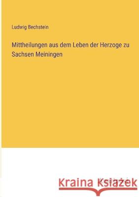 Mittheilungen aus dem Leben der Herzoge zu Sachsen Meiningen Ludwig Bechstein   9783382015206 Anatiposi Verlag