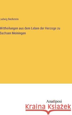 Mittheilungen aus dem Leben der Herzoge zu Sachsen Meiningen Ludwig Bechstein   9783382015213 Anatiposi Verlag