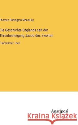 Die Geschichte Englands seit der Thronbesteigung Jacob des Zweiten: Funfzehnter Theil Thomas Babington Macaulay   9783382015619 Anatiposi Verlag