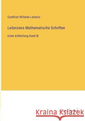 Leibnizens Mathematische Schriften: Erste Abtheilung Band III Gottfried Wilhelm Leibnitz   9783382015640