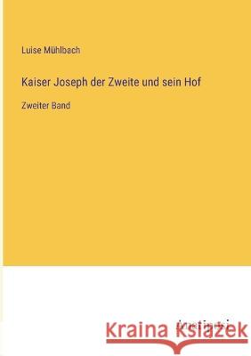 Kaiser Joseph der Zweite und sein Hof: Zweiter Band Luise Muhlbach   9783382015749 Anatiposi Verlag