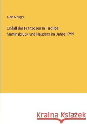 Einfall der Franzosen in Tirol bei Martinsbruck und Nauders im Jahre 1799 Alois Moriggl   9783382017583 Anatiposi Verlag