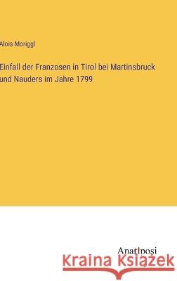 Einfall der Franzosen in Tirol bei Martinsbruck und Nauders im Jahre 1799 Alois Moriggl   9783382017590 Anatiposi Verlag