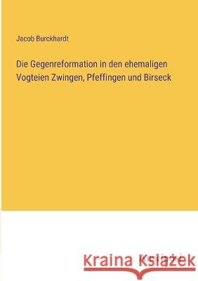 Die Gegenreformation in den ehemaligen Vogteien Zwingen, Pfeffingen und Birseck Jacob Burckhardt   9783382018542 Anatiposi Verlag