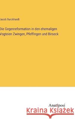 Die Gegenreformation in den ehemaligen Vogteien Zwingen, Pfeffingen und Birseck Jacob Burckhardt   9783382018559 Anatiposi Verlag