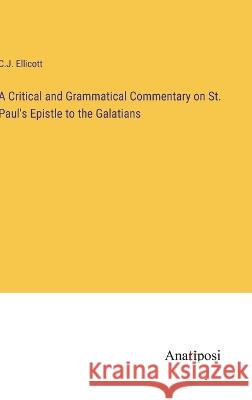 A Critical and Grammatical Commentary on St. Paul's Epistle to the Galatians C J Ellicott   9783382019372 Anatiposi Verlag