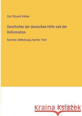 Geschichte der deutschen Hoefe seit der Reformation: Sechste Abtheilung Zweiter Theil Carl Eduard Vehse   9783382020200