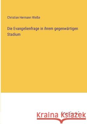 Die Evangelienfrage in ihrem gegenwartigen Stadium Christian Hermann Weisse   9783382020866 Anatiposi Verlag