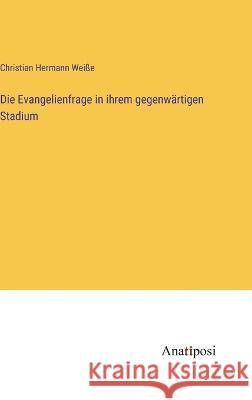 Die Evangelienfrage in ihrem gegenwartigen Stadium Christian Hermann Weisse   9783382020873 Anatiposi Verlag