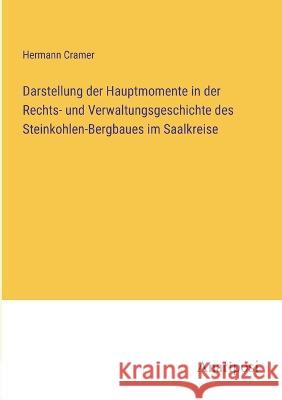 Darstellung der Hauptmomente in der Rechts- und Verwaltungsgeschichte des Steinkohlen-Bergbaues im Saalkreise Hermann Cramer   9783382021825