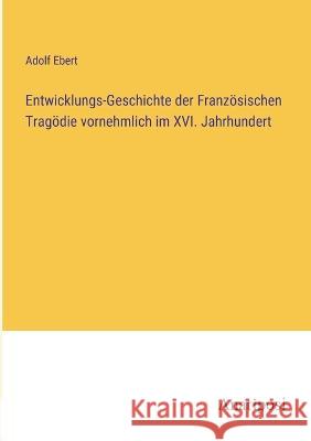Entwicklungs-Geschichte der Franzoesischen Tragoedie vornehmlich im XVI. Jahrhundert Adolf Ebert   9783382022006 Anatiposi Verlag