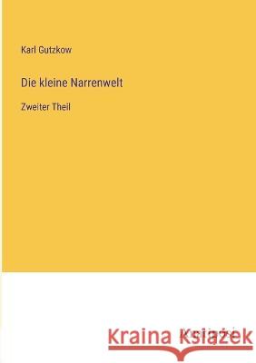 Die kleine Narrenwelt: Zweiter Theil Karl Gutzkow   9783382022167 Anatiposi Verlag