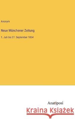 Neue Munchener Zeitung: 1. Juli bis 27. September 1854 Anonym   9783382022211 Anatiposi Verlag
