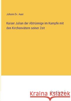 Kaiser Julian der Abtrunnige im Kampfe mit den Kirchenvatern seiner Zeit Johann Ev Auer   9783382022785