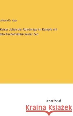 Kaiser Julian der Abtrunnige im Kampfe mit den Kirchenvatern seiner Zeit Johann Ev Auer   9783382022792