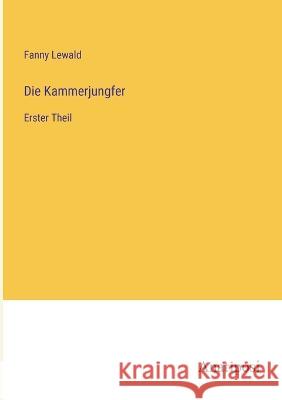 Die Kammerjungfer: Erster Theil Fanny Lewald   9783382023164 Anatiposi Verlag