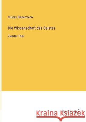 Die Wissenschaft des Geistes: Zweiter Theil Gustav Biedermann   9783382024284 Anatiposi Verlag