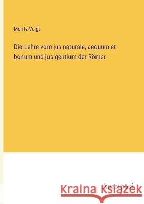 Die Lehre vom jus naturale, aequum et bonum und jus gentium der Roemer Moritz Voigt   9783382024888