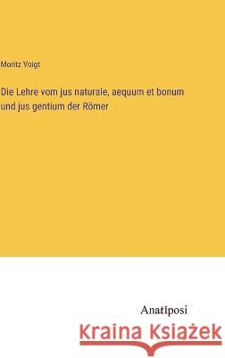 Die Lehre vom jus naturale, aequum et bonum und jus gentium der Roemer Moritz Voigt   9783382024895