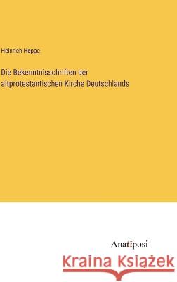 Die Bekenntnisschriften der altprotestantischen Kirche Deutschlands Heinrich Heppe   9783382025694 Anatiposi Verlag