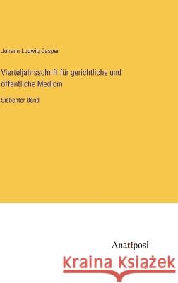 Vierteljahrsschrift fur gerichtliche und oeffentliche Medicin: Siebenter Band Johann Ludwig Casper   9783382025717 Anatiposi Verlag
