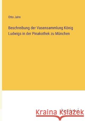 Beschreibung der Vasensammlung Koenig Ludwigs in der Pinakothek zu Munchen Otto Jahn   9783382026066 Anatiposi Verlag