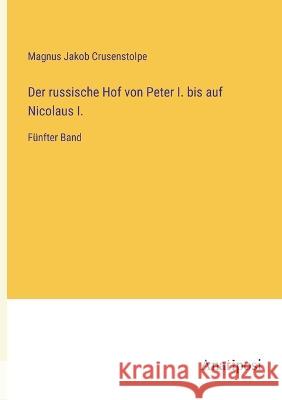 Der russische Hof von Peter I. bis auf Nicolaus I.: Funfter Band Magnus Jakob Crusenstolpe   9783382026325