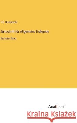 Zeitschrift fur Allgemeine Erdkunde: Sechster Band T E Gumprecht   9783382026578 Anatiposi Verlag