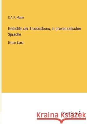 Gedichte der Troubadours, in provenzalischer Sprache: Dritter Band C A F Mahn   9783382026608 Anatiposi Verlag