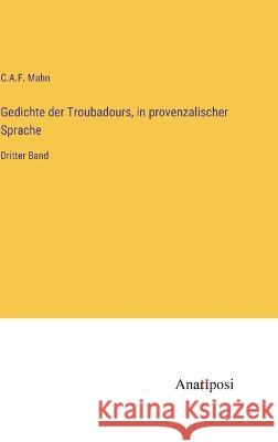 Gedichte der Troubadours, in provenzalischer Sprache: Dritter Band C A F Mahn   9783382026615 Anatiposi Verlag
