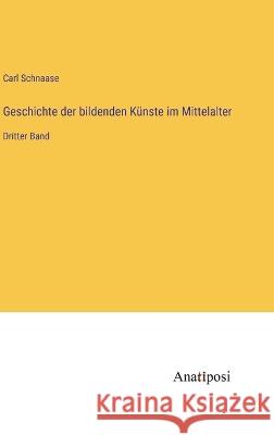 Geschichte der bildenden Kunste im Mittelalter: Dritter Band Carl Schnaase   9783382026776 Anatiposi Verlag