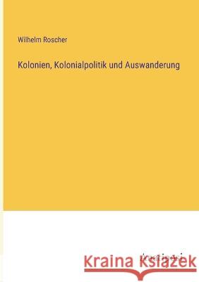 Kolonien, Kolonialpolitik und Auswanderung Wilhelm Roscher   9783382027483