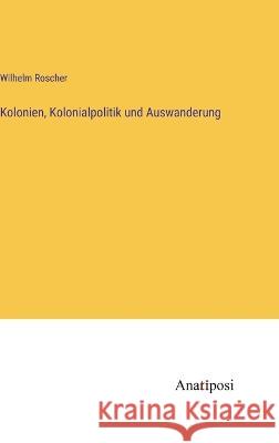 Kolonien, Kolonialpolitik und Auswanderung Wilhelm Roscher   9783382027490 Anatiposi Verlag