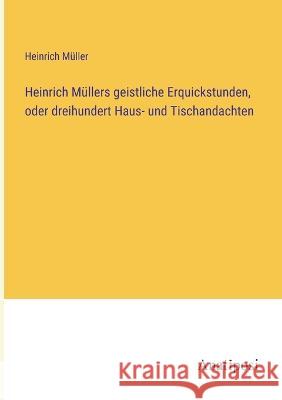 Heinrich Mullers geistliche Erquickstunden, oder dreihundert Haus- und Tischandachten Heinrich Muller   9783382028060 Anatiposi Verlag