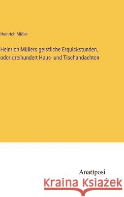 Heinrich Mullers geistliche Erquickstunden, oder dreihundert Haus- und Tischandachten Heinrich Muller   9783382028077 Anatiposi Verlag