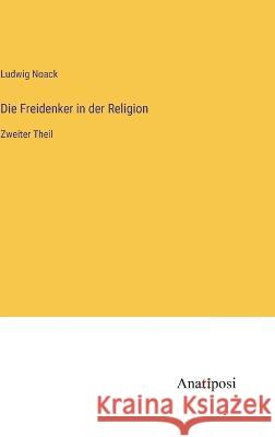 Die Freidenker in der Religion: Zweiter Theil Ludwig Noack   9783382028633