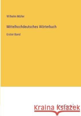 Mittelhochdeutsches Woerterbuch: Erster Band Wilhelm Muller   9783382028961 Anatiposi Verlag