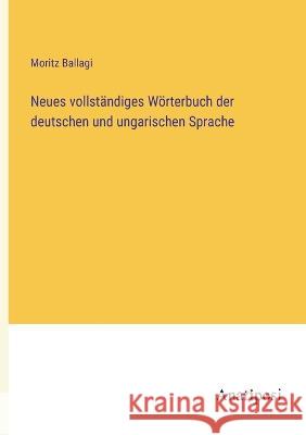 Neues vollstandiges Woerterbuch der deutschen und ungarischen Sprache Moritz Ballagi   9783382029142 Anatiposi Verlag